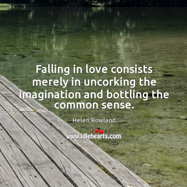 Falling in love consists merely in uncorking the imagination and bottling the common sense. Helen Rowland Picture Quote