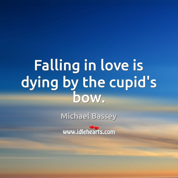 Falling in love is dying by the cupid’s bow. 