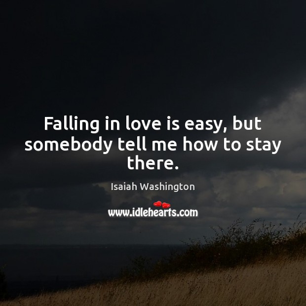Falling in love is easy, but somebody tell me how to stay there. Isaiah Washington Picture Quote