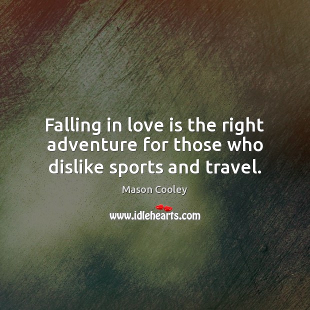 Falling in love is the right adventure for those who dislike sports and travel. 