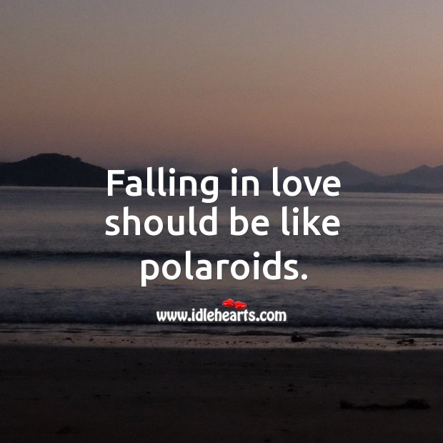 Falling in love should be like polaroids. Image