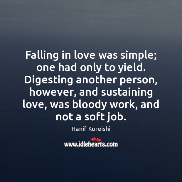 Falling in love was simple; one had only to yield. Digesting another Hanif Kureishi Picture Quote