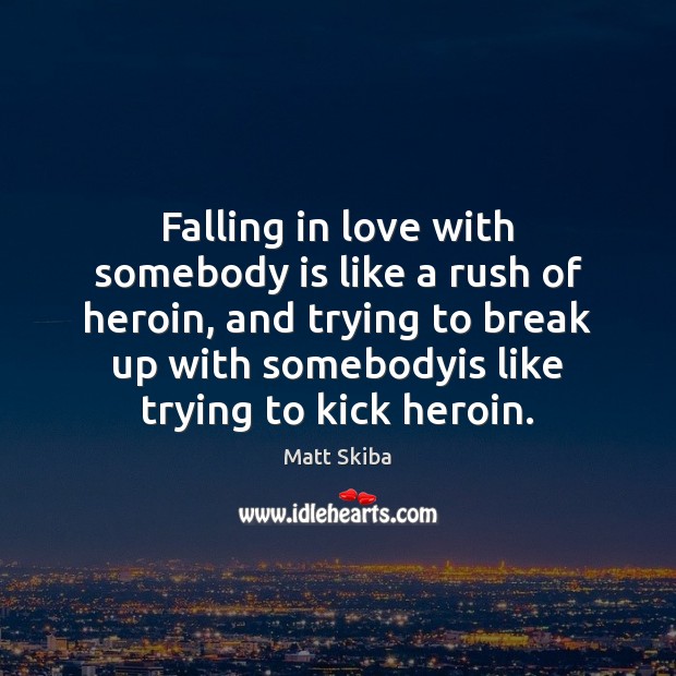 Falling in love with somebody is like a rush of heroin, and Break Up Quotes Image