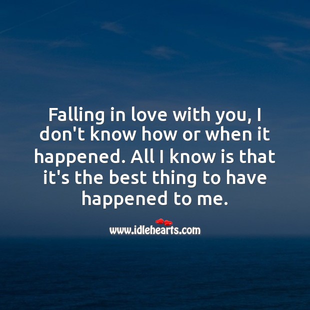 Falling in love with you, is the best thing to have happened to me. 