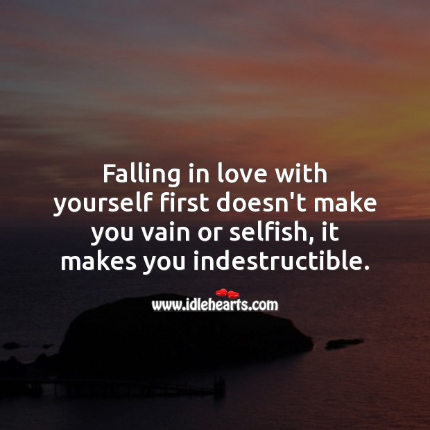 Falling in love with yourself first doesn’t make you vain or selfish, it makes you indestructible. Falling in Love Quotes Image