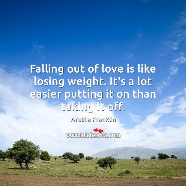 Falling out of love is like losing weight. It’s a lot easier Aretha Franklin Picture Quote