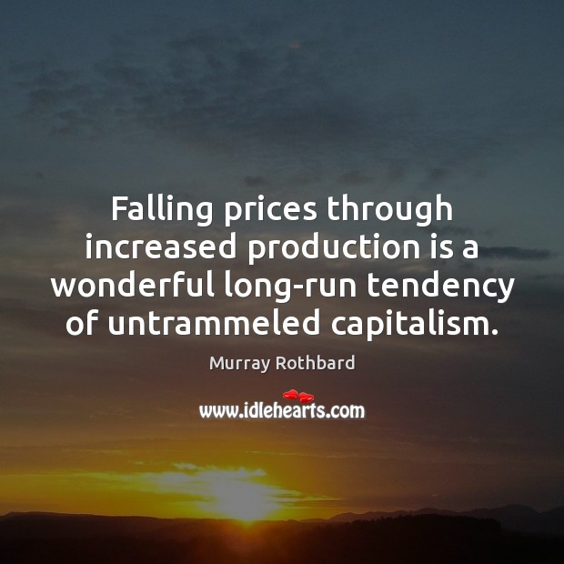 Falling prices through increased production is a wonderful long-run tendency of untrammeled Image