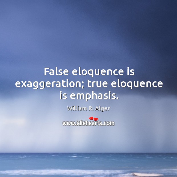 False eloquence is exaggeration; true eloquence is emphasis. William R. Alger Picture Quote