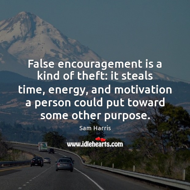 False encouragement is a kind of theft: it steals time, energy, and Sam Harris Picture Quote