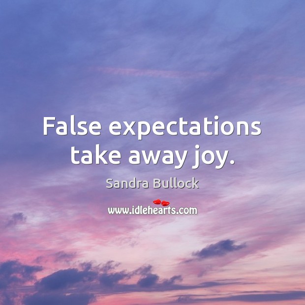 False expectations take away joy. Sandra Bullock Picture Quote