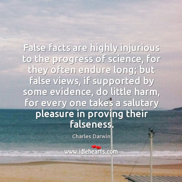 False facts are highly injurious to the progress of science, for they Image