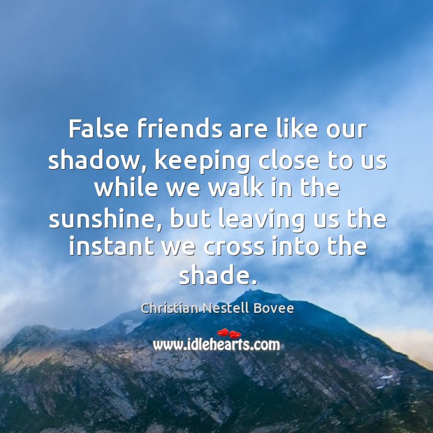 False friends are like our shadow, keeping close to us while we walk in the sunshine Christian Nestell Bovee Picture Quote