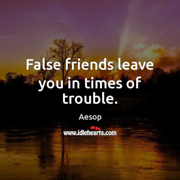 False friends leave you in times of trouble. Aesop Picture Quote