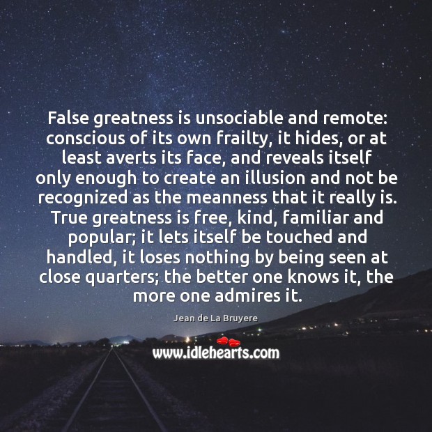 False greatness is unsociable and remote: conscious of its own frailty Jean de La Bruyere Picture Quote
