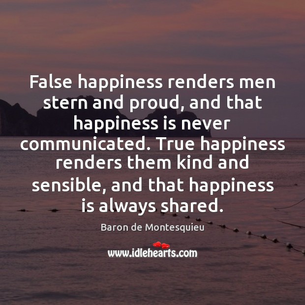 False happiness renders men stern and proud, and that happiness is never Baron de Montesquieu Picture Quote