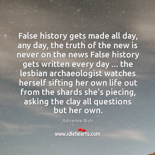 False history gets made all day, any day, the truth of the Adrienne Rich Picture Quote