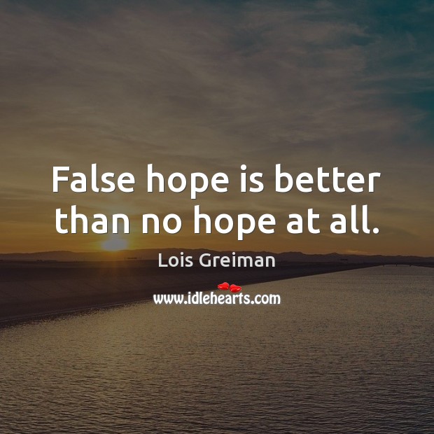 False hope is better than no hope at all. Hope Quotes Image