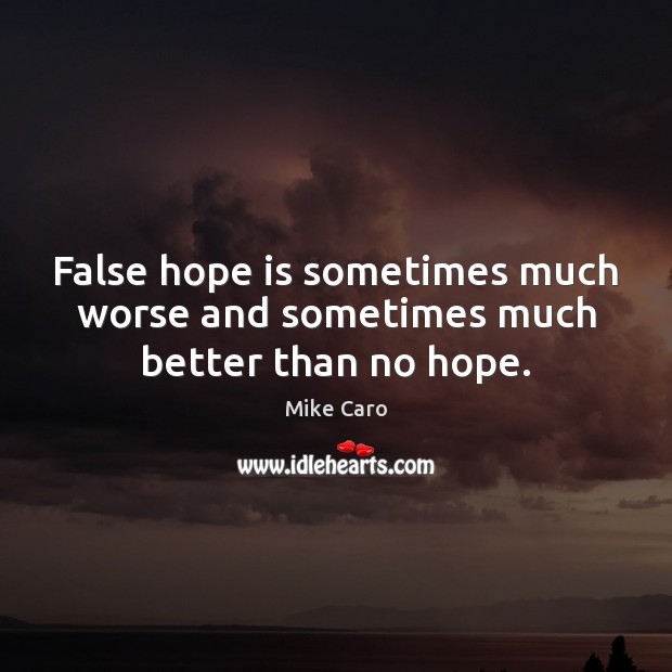 False hope is sometimes much worse and sometimes much better than no hope. Hope Quotes Image