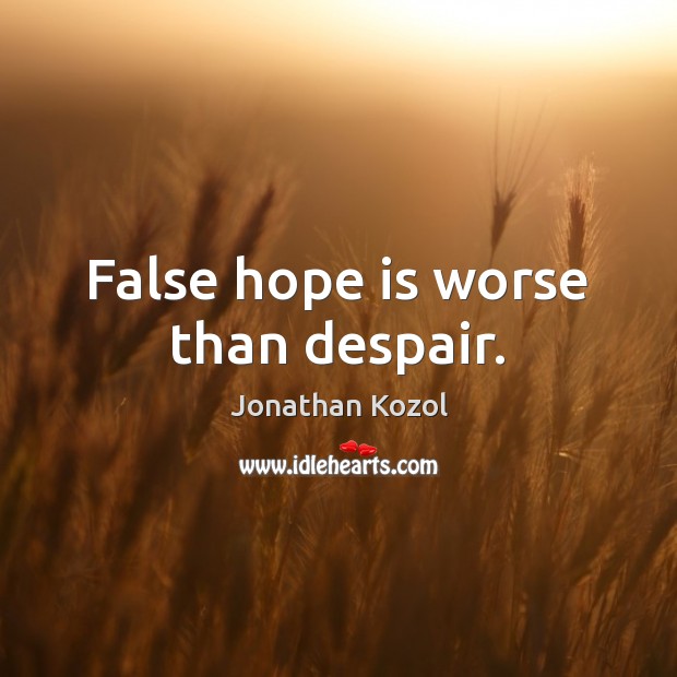 False hope is worse than despair. Jonathan Kozol Picture Quote