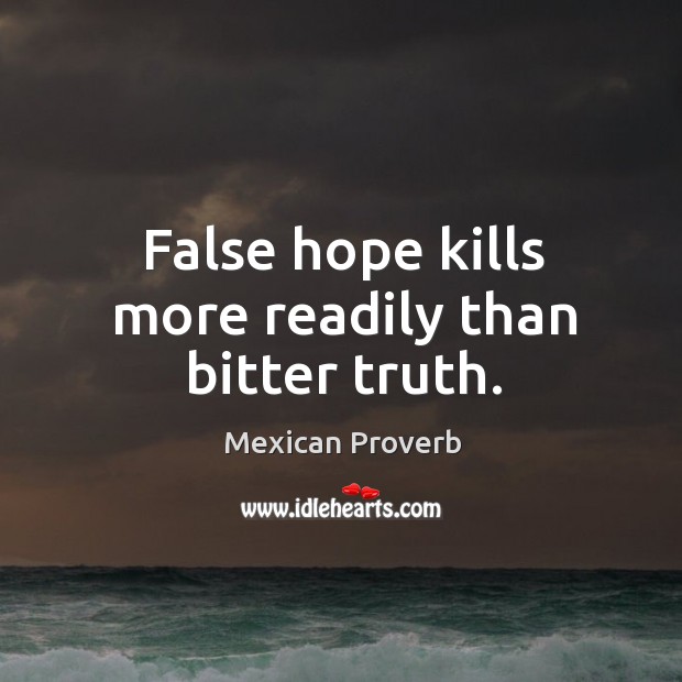 False hope kills more readily than bitter truth. Mexican Proverbs Image