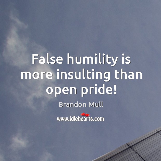 False humility is more insulting than open pride! Brandon Mull Picture Quote