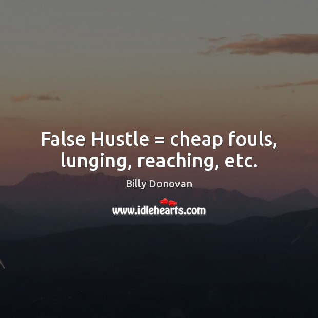 False Hustle = cheap fouls, lunging, reaching, etc. Image