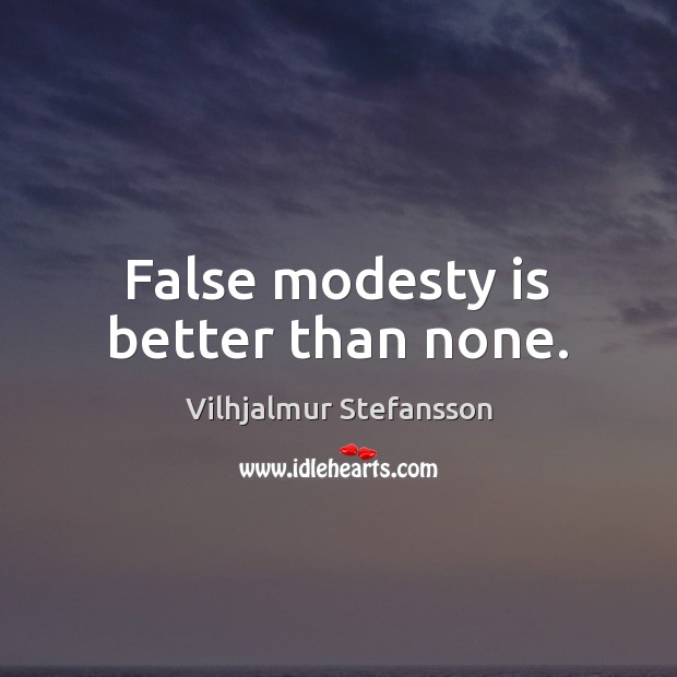 False modesty is better than none. Vilhjalmur Stefansson Picture Quote