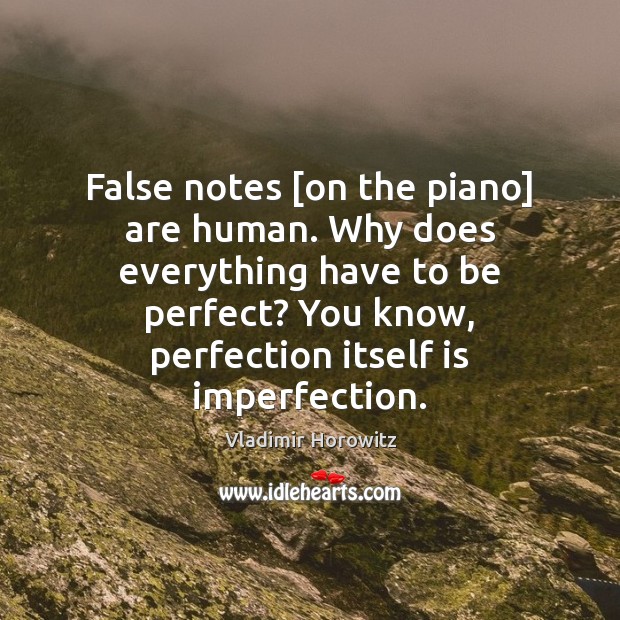 False notes [on the piano] are human. Why does everything have to Vladimir Horowitz Picture Quote