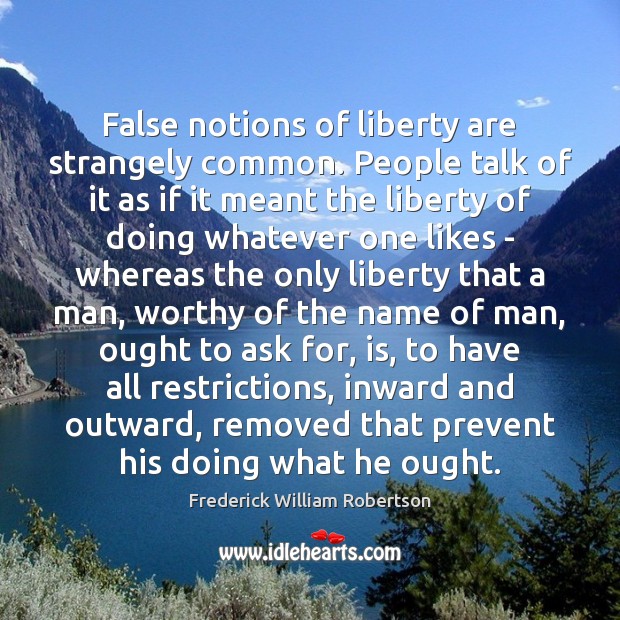 False notions of liberty are strangely common. People talk of it as Frederick William Robertson Picture Quote
