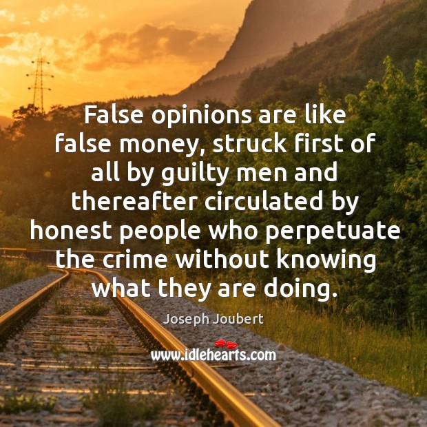 False opinions are like false money, struck first of all by guilty men and thereafter circulated Image