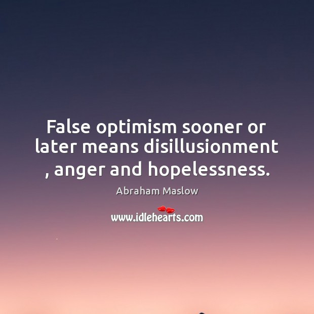 False optimism sooner or later means disillusionment , anger and hopelessness. Image