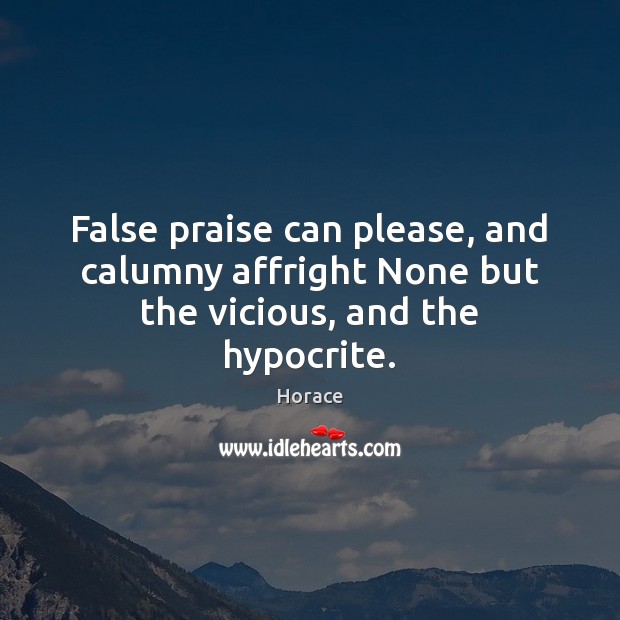 False praise can please, and calumny affright None but the vicious, and the hypocrite. Horace Picture Quote