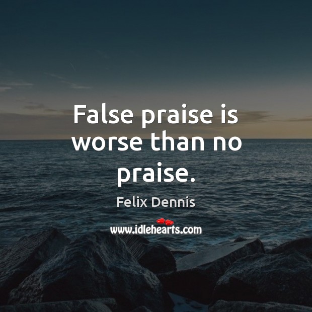 False praise is worse than no praise. Felix Dennis Picture Quote