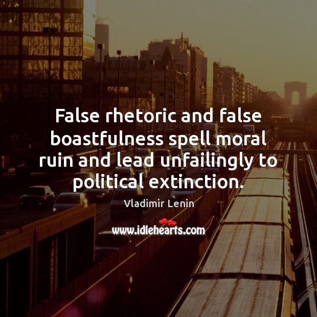 False rhetoric and false boastfulness spell moral ruin and lead unfailingly to Vladimir Lenin Picture Quote