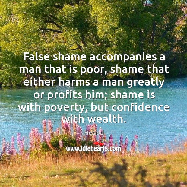 False shame accompanies a man that is poor, shame that either harms a man greatly Hesiod Picture Quote