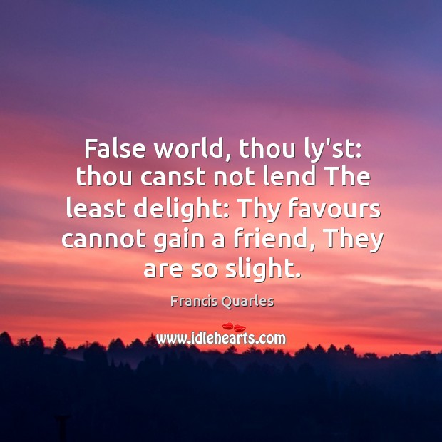 False world, thou ly’st: thou canst not lend The least delight: Thy Francis Quarles Picture Quote