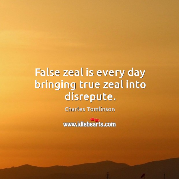 False zeal is every day bringing true zeal into disrepute. Charles Tomlinson Picture Quote