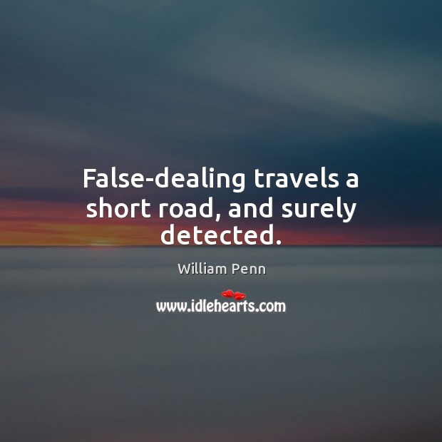 False-dealing travels a short road, and surely detected. William Penn Picture Quote
