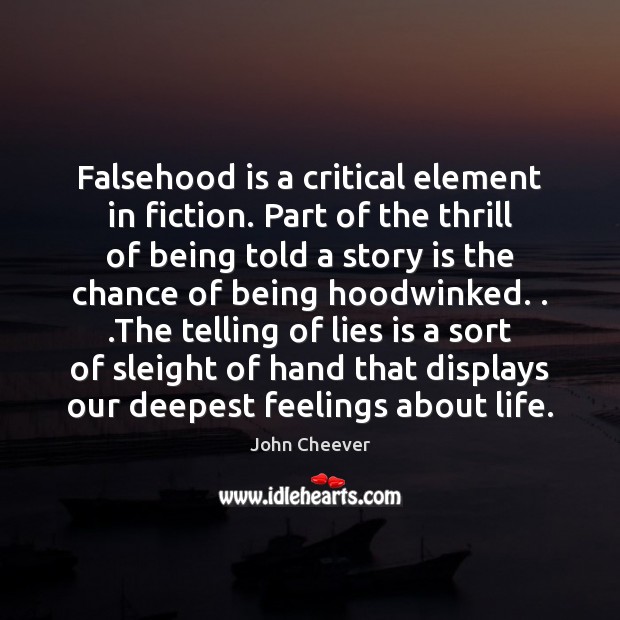 Falsehood is a critical element in fiction. Part of the thrill of John Cheever Picture Quote