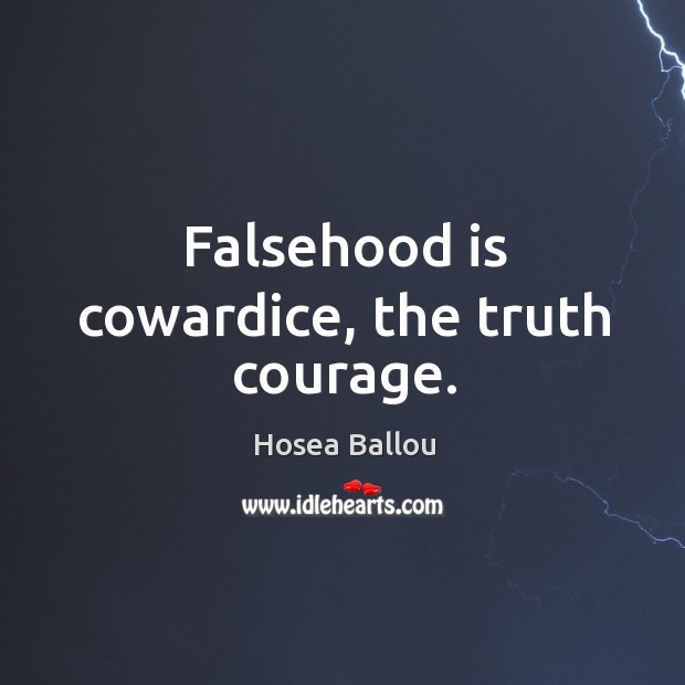 Falsehood is cowardice, the truth courage. Hosea Ballou Picture Quote