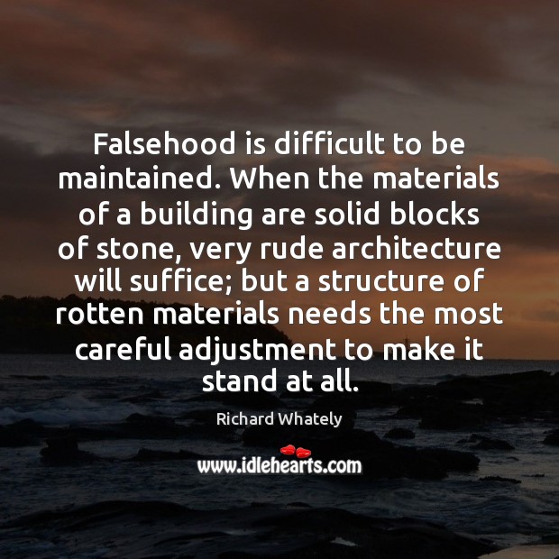 Falsehood is difficult to be maintained. When the materials of a building 