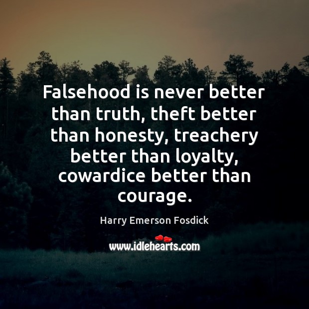 Falsehood is never better than truth, theft better than honesty, treachery better Harry Emerson Fosdick Picture Quote