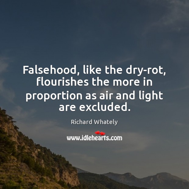 Falsehood, like the dry-rot, flourishes the more in proportion as air and Richard Whately Picture Quote