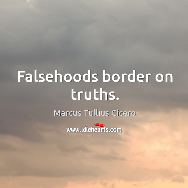 Falsehoods border on truths. Marcus Tullius Cicero Picture Quote