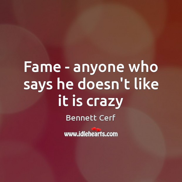 Fame – anyone who says he doesn’t like it is crazy Bennett Cerf Picture Quote