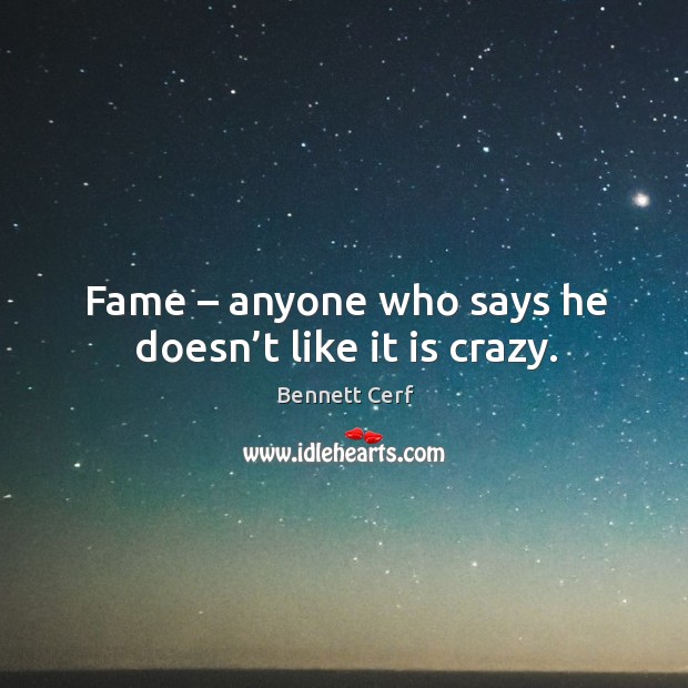 Fame – anyone who says he doesn’t like it is crazy. Bennett Cerf Picture Quote