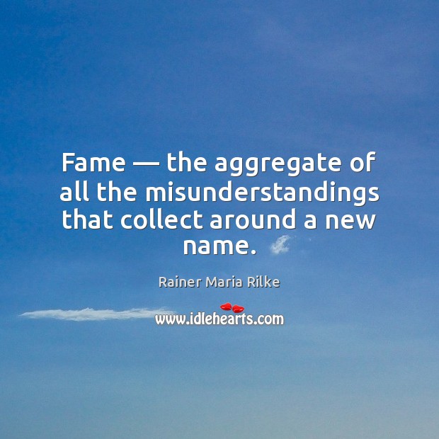 Fame — the aggregate of all the misunderstandings that collect around a new name. Rainer Maria Rilke Picture Quote