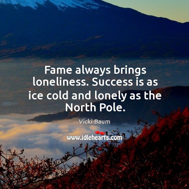 Fame always brings loneliness. Success is as ice cold and lonely as the north pole. Lonely Quotes Image