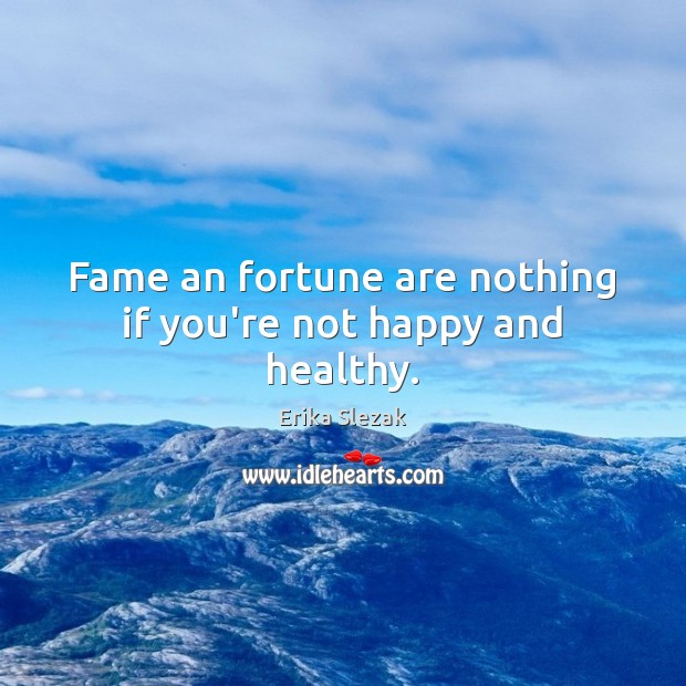 Fame an fortune are nothing if you’re not happy and healthy. Image