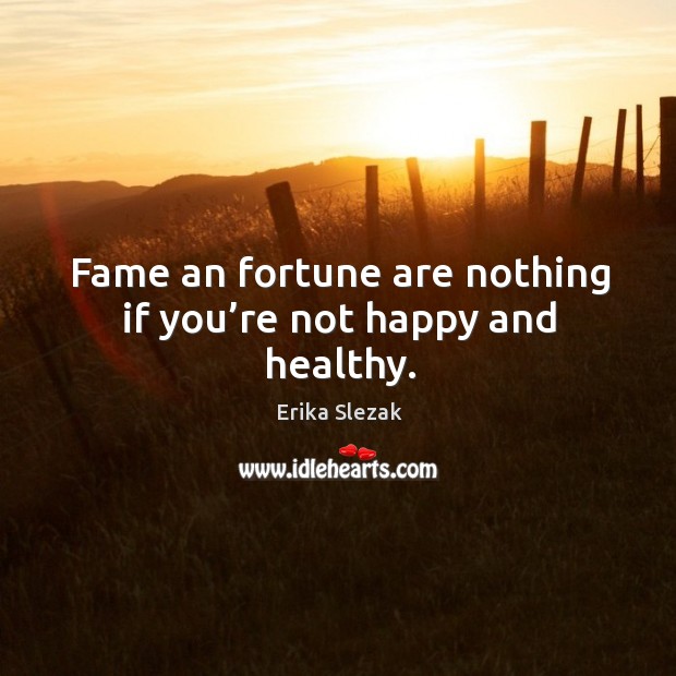 Fame an fortune are nothing if you’re not happy and healthy. Erika Slezak Picture Quote